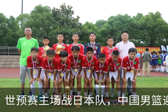 世预赛主场战日本队，中国男篮迎来一场意志力与抗压能力的考验