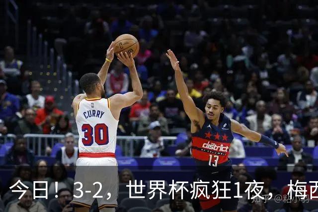 今日！3-2，世界杯疯狂1夜，梅西独揽5项纪录，佛得角进2球国足看完破防