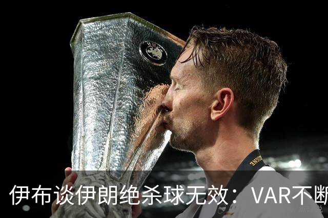 伊布谈伊朗绝杀球无效：VAR不断引发争议，偷走了一个国家的梦想