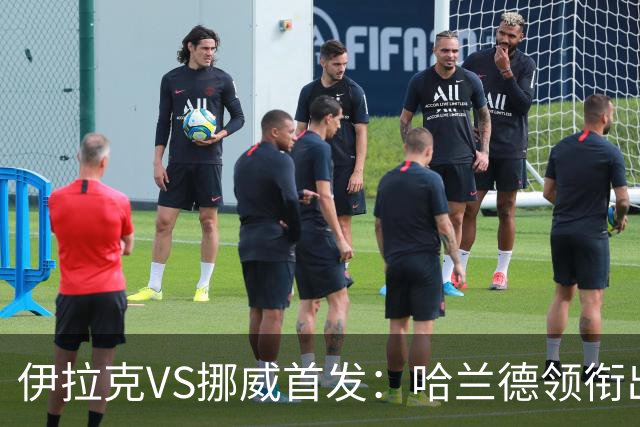 伊拉克VS挪威首发：哈兰德领衔出战 厄德高坐镇中枢