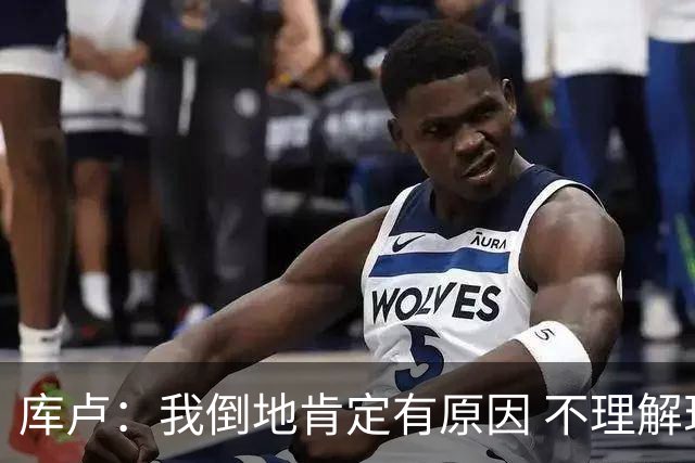库卢：我倒地肯定有原因 不理解现在的越位规则