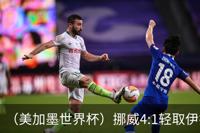（美加墨世界杯）挪威4:1轻取伊拉克 终结亚足联球队不败战绩
